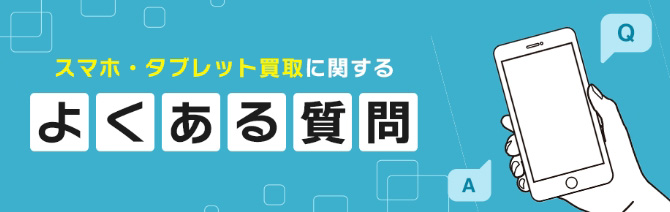 スマホ・タブレット買取に関する よくある質問